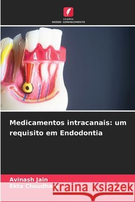 Medicamentos intracanais: um requisito em Endodontia Jain, Avinash, Choudhary, Ekta 9786200740328 Edições Nosso Conhecimento - książka