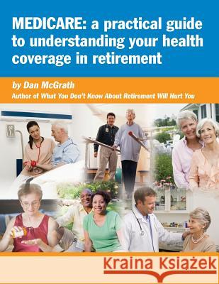 Medicare: A Practical Guide to Understanding Your Health Coverage in Retirement Dan McGrath 9781502490216 Createspace - książka