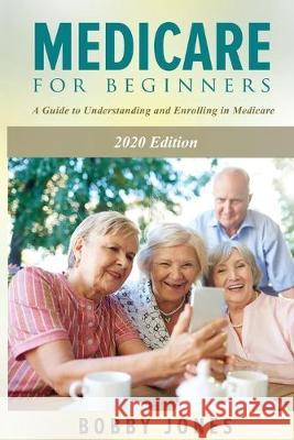 Medicare for Beginners 2020: A Guide to Understanding and Enrolling in Medicare Bobby Jones 9781520503639 Independently Published - książka