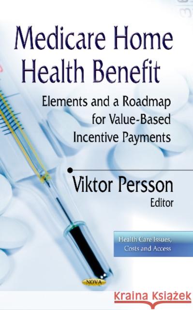Medicare Home Health Benefit: Elements & a Roadmap for Value-Based Incentive Payments Viktor Persson 9781628087864 Nova Science Publishers Inc - książka