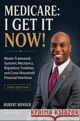 Medicare, I Get It Now!: Master Framework: Systemic Mechanics, Regulatory Timelines, and Cross-Household Financial Interfaces Bonner, Robert 9798997202514 People Will Read Again Book Publishing Compan - książka