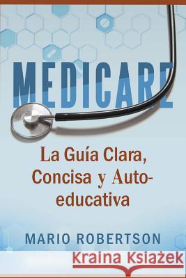 Medicare: La Guia Clara, Concisa y Auto-educativa Robertson, Mario 9781731183897 Independently Published - książka