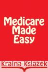 Medicare Made Easy MR William a. Wells 9781493674749 Createspace