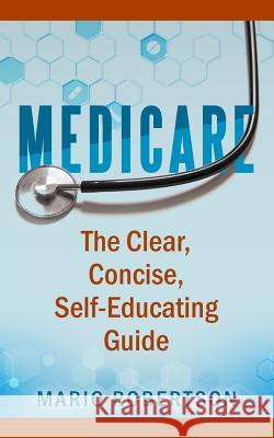 Medicare: The Clear, Concise, Self-Educating Guide Mario Robertson 9781720296294 Independently Published - książka