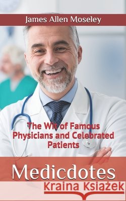 Medicdotes: The Wit of Famous Physicians and Celebrated Patients Moseley, James Allen 9798646073359 Independently Published - książka