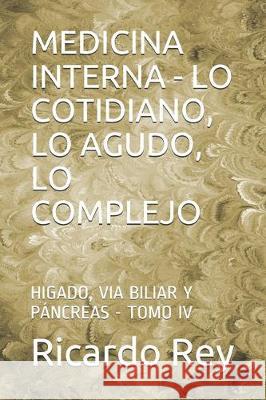 Medicina Interna - Lo Cotidiano, Lo Agudo, Lo Complejo: Higado, Via Biliar Y Páncreas - Tomo IV Rey, Ricardo Juan 9781697912319 Independently Published - książka