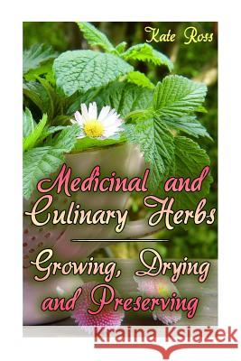 Medicinal and Culinary Herbs: Growing, Drying and Preserving: (Herbs, Growing Herbs) Kate Ross 9781978182257 Createspace Independent Publishing Platform - książka