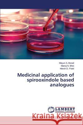 Medicinal application of spirooxindole based analogues Patel Hitesh D.                          Bhoi Manoj N.                            Borad Mayuri a. 9783659717260 LAP Lambert Academic Publishing - książka