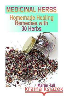 Medicinal Herbs: Homemade Healing Remedies with 30 Herbs: (Herbal Medicine, Herbal Remedies) Martin Tall 9781978417304 Createspace Independent Publishing Platform - książka