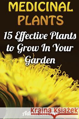 Medicinal Plants: 15 Effective Plants to Grow In Your Garden: (Medicinal Herbs, Herbs Growing) Stevens, Adam 9781979381574 Createspace Independent Publishing Platform - książka