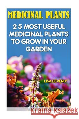 Medicinal Plants: 25 Most Useful Medicinal Plants To Grow In your Garden: (Medicinal Herbs) Beverly, Lisa 9781542641159 Createspace Independent Publishing Platform - książka