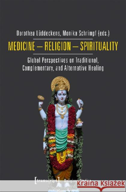 Medicine - Religion - Spirituality: Global Perspectives on Traditional, Complementary, and Alternative Healing Lüddeckens, Dorothea 9783837645828 transcript Verlag - książka