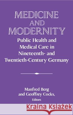 Medicine and Modernity: Public Health and Medical Care in Nineteenth- And Twentieth-Century Germany Berg, Manfred 9780521564113 CAMBRIDGE UNIVERSITY PRESS - książka
