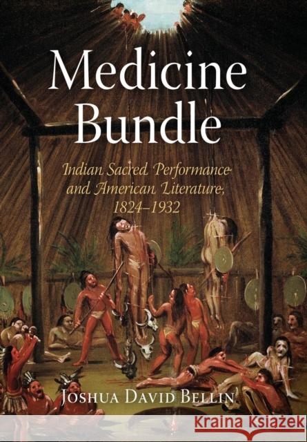 Medicine Bundle: Indian Sacred Performance and American Literature, 1824-1932 Joshua David Bellin 9780812240344 University of Pennsylvania Press - książka