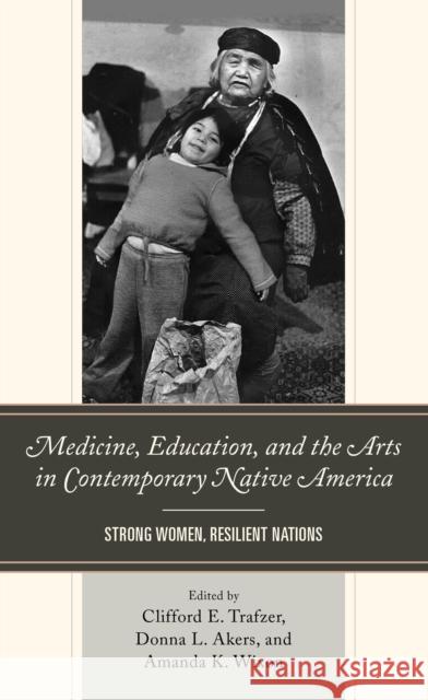 Medicine, Education, and the Arts in Contemporary Native America: Strong Women, Resilient Nations Clifford E. Trafzer Donna L. Akers Amanda K. Wixon 9781666907025 Lexington Books - książka