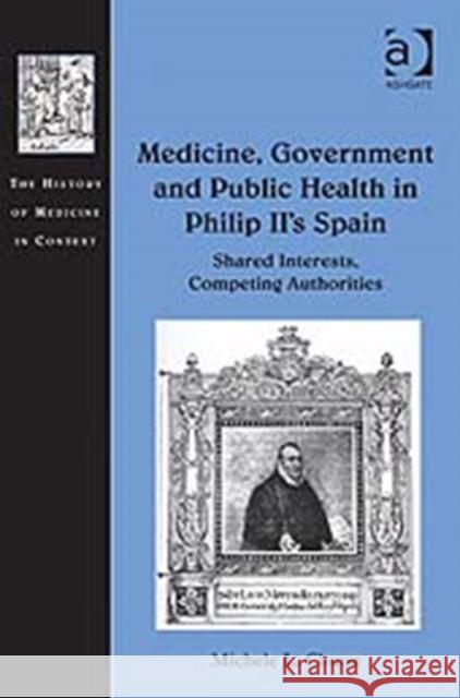 Medicine, Government and Public Health in Philip II's Spain: Shared Interests, Competing Authorities Clouse, Michele L. 9781409437949 Ashgate Publishing Limited - książka
