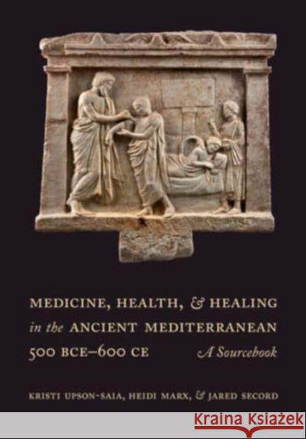 Medicine, Health, and Healing in the Ancient Mediterranean (500 BCE-600 CE): A Sourcebook Kristi Upson-Saia Heidi Marx Jared Secord 9780520299702 University of California Press - książka