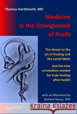 Medicine in the Stranglehold of Profit: The threat to the art of healing and the social fabric and the new orientation needed  for truly looking after health Thomas Hardtmuth Richard House Richard Brinton 9781915594006 InterActions - książka