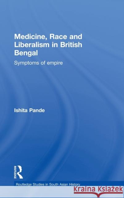 Medicine, Race and Liberalism in British Bengal: Symptoms of Empire Pande, Ishita 9780415778152 Taylor & Francis - książka