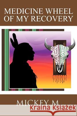 Medicine Wheel of My Recovery Mickey M 9781477298428 Authorhouse - książka