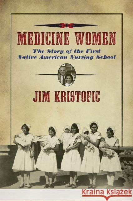 Medicine Women: The Story of the First Native American Nursing School Jim Kristofic 9780826360670 University of New Mexico Press - książka