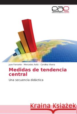 Medidas de tendencia central : Una secuencia didáctica Ferrante, Juan; Astiz, Mercedes; Vivera, Carolina 9786202169783 Editorial Académica Española - książka