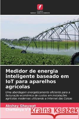 Medidor de energia inteligente baseado em IoT para aparelhos agrícolas Akshay Ghaywat, Chaitanya V Mahamuni 9786205370629 Edicoes Nosso Conhecimento - książka