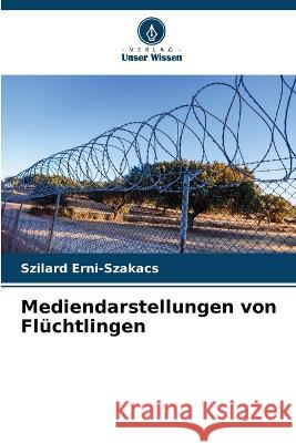Mediendarstellungen von Fluchtlingen Szilard Erni-Szakacs   9786206189893 Verlag Unser Wissen - książka