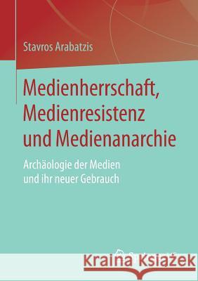 Medienherrschaft, Medienresistenz Und Medienanarchie: Archäologie Der Medien Und Ihr Neuer Gebrauch Arabatzis, Stavros 9783658158781 Springer vs - książka