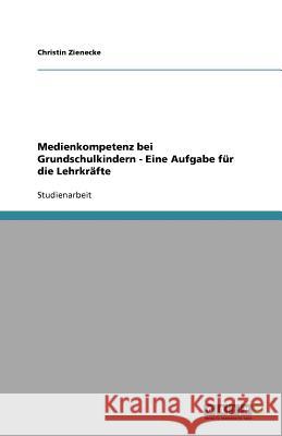 Medienkompetenz bei Grundschulkindern - Eine Aufgabe fur die Lehrkrafte Christin Zienecke 9783640561506 Grin Verlag - książka