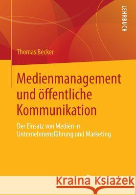 Medienmanagement Und Öffentliche Kommunikation: Der Einsatz Von Medien in Unternehmensführung Und Marketing Becker, Thomas 9783658008864 Springer VS - książka