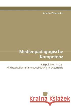 Medienpädagogische Kompetenz : Perspektiven in der  Pflichtschullehrer/innenausbildung in Österreich Weberhofer, Caroline 9783838100258 Südwestdeutscher Verlag für Hochschulschrifte - książka