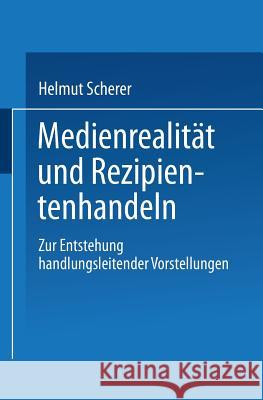 Medienrealität Und Rezipientenhandeln: Zur Entstehung Handlungsleitender Vorstellungen Scherer, Helmut 9783824442263 Springer - książka