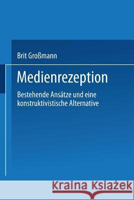 Medienrezeption: Bestehende Ansätze Und Eine Konstruktivistische Alternative Großmann, Brit 9783531133775 Springer - książka