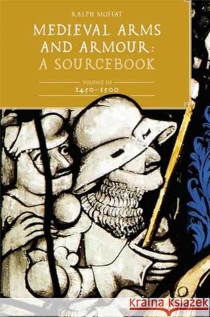 Medieval Arms and Armour: A Sourcebook. Volume III: 1450-1500 Ralph Moffat 9781837651962 Boydell Press - książka
