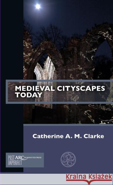 Medieval Cityscapes Today Catherine A. M. Clarke 9781641891127 ARC Humanities Press - książka