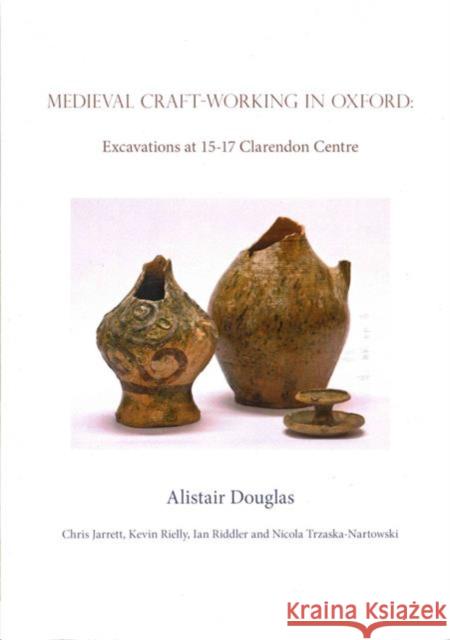 Medieval Craft-Working in Oxford: Excavations at 15-17 Clarendon Centre Alistair Douglas 9780992667245 Oxbow Books - książka