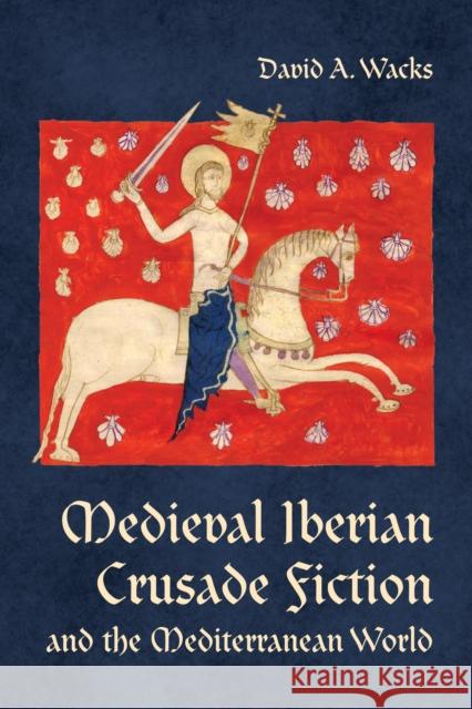 Medieval Iberian Crusade Fiction and the Mediterranean World David A. Wacks 9781487505011 University of Toronto Press - książka