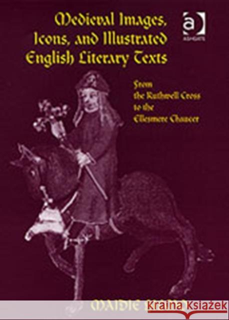 Medieval Images, Icons, and Illustrated English Literary Texts: From the Ruthwell Cross to the Ellesmere Chaucer Hilmo, Maidie 9780754631781 Ashgate Publishing Limited - książka