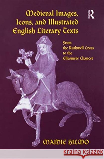 Medieval Images, Icons, and Illustrated English Literary Texts: From the Ruthwell Cross to the Ellesmere Chaucer Maidie Hilmo 9781138273184 Routledge - książka