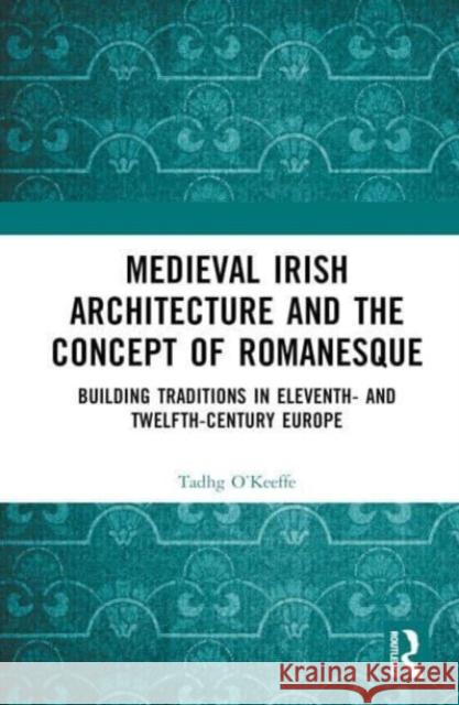 Medieval Irish Architecture and the Concept of Romanesque Tadhg O'Keeffe 9781032578910 Taylor & Francis Ltd - książka