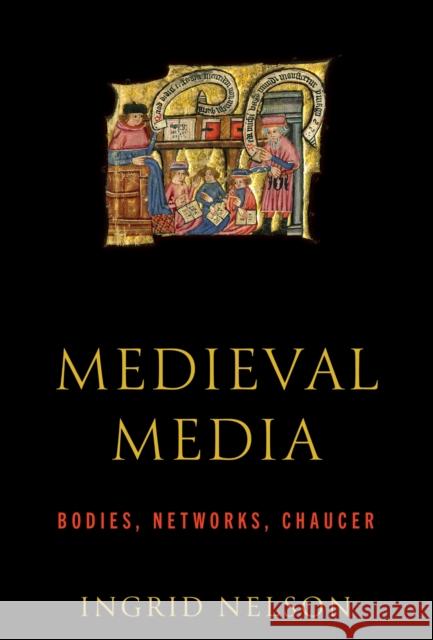 Medieval Media: Bodies, Networks, Chaucer Ingrid Nelson 9781512828108 University of Pennsylvania Press - książka