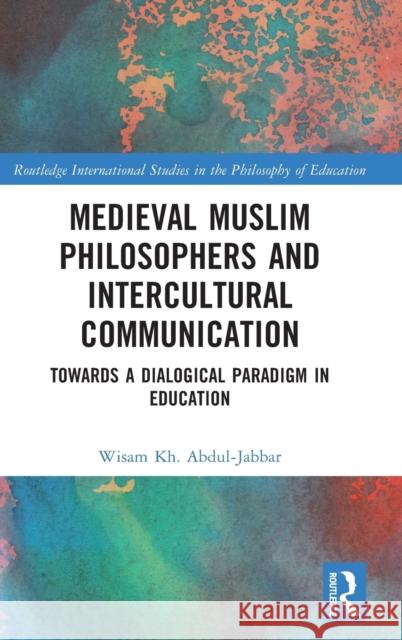 Medieval Muslim Philosophers and Intercultural Communication: Towards a Dialogical Paradigm in Education Abdul-Jabbar, Wisam Kh 9780367424831 Taylor & Francis Ltd - książka