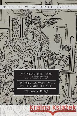 Medieval Religion and Its Anxieties: History and Mystery in the Other Middle Ages Fudgé, Thomas A. 9781137570772 Palgrave MacMillan - książka