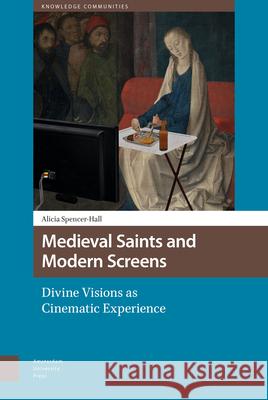 Medieval Saints and Modern Screens: Divine Visions as Cinematic Experience Alicia Spencer-Hall 9789462982277 Amsterdam University Press - książka
