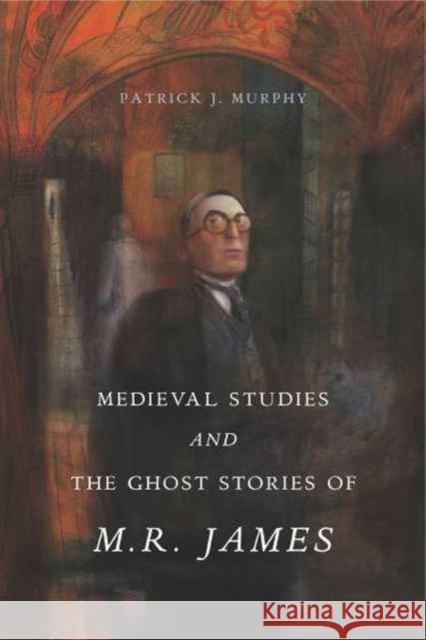 Medieval Studies and the Ghost Stories of M. R. James Patrick J. Murphy 9780271077710 Penn State University Press - książka