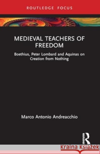 Medieval Teachers of Freedom: Boethius, Peter Lombard and Aquinas on Creation from Nothing Marco Antonio Andreacchio 9781032522371 Taylor & Francis Ltd - książka