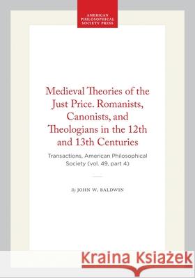 Medieval Theories of the Just Price. Romanists, Canonists, and Theologians in the 12th and 13th Centuries: Transactions, American Philosophical Societ John W. Baldwin 9781422376621 American Philosophical Society Press - książka