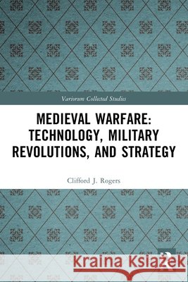 Medieval Warfare: Technology, Military Revolutions, and Strategy Clifford J. Rogers 9781032508528 Taylor & Francis Ltd - książka