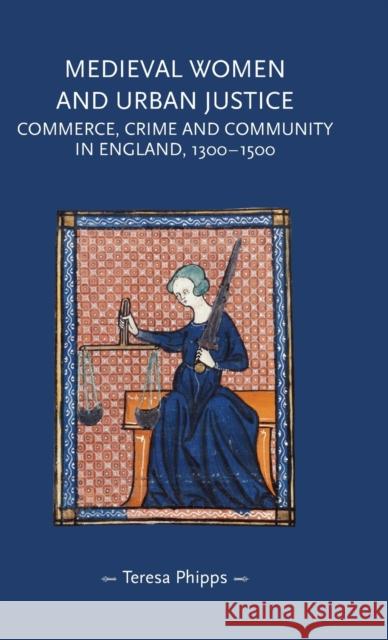 Medieval Women and Urban Justice: Commerce, Crime and Community in England, 1300-1500  9781526134592 Manchester University Press - książka